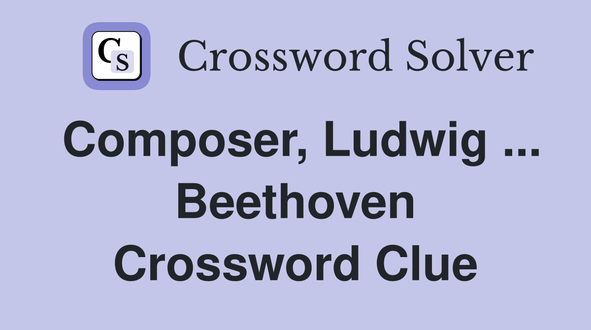 Composer, Ludwig ... Beethoven Crossword Clue