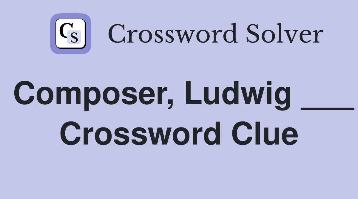 Composer, Ludwig ___ Crossword Clue
