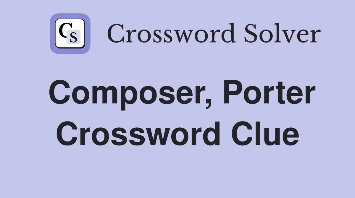 Composer, Porter Crossword Clue