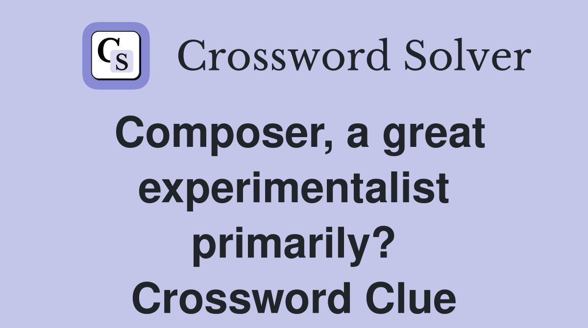 Composer, a great experimentalist primarily? Crossword Clue