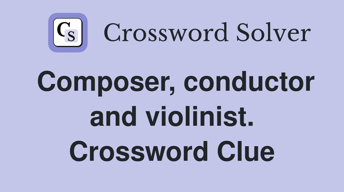 Composer, conductor and violinist. Crossword Clue