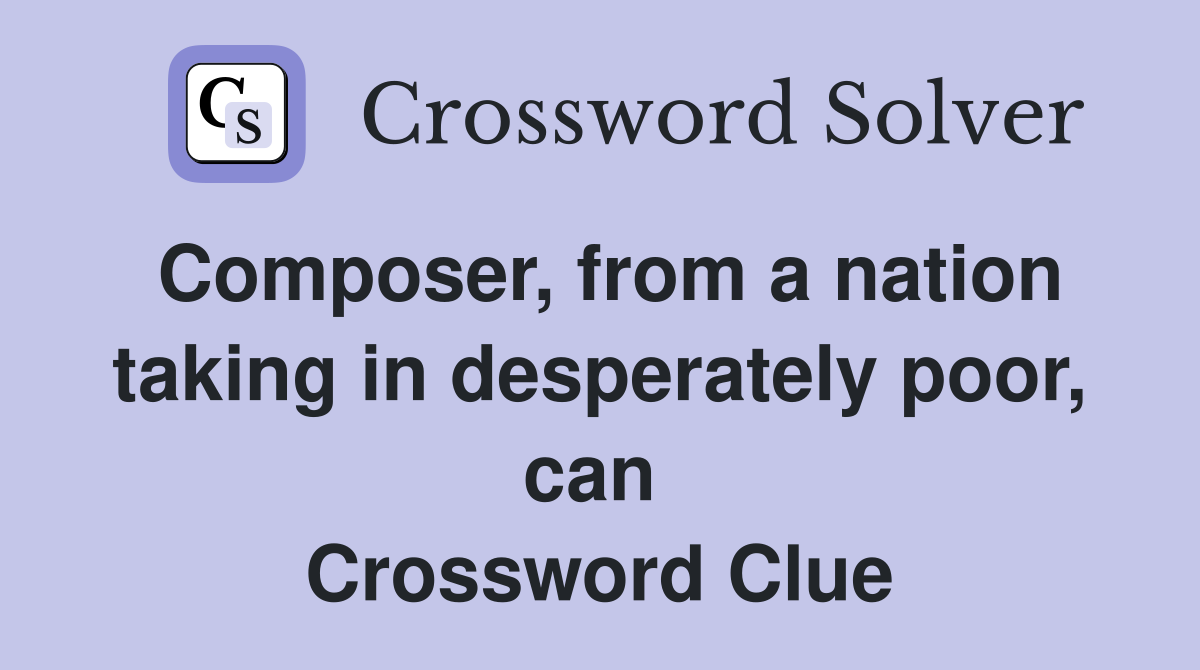 Composer, from a nation taking in desperately poor, can  Crossword Clue