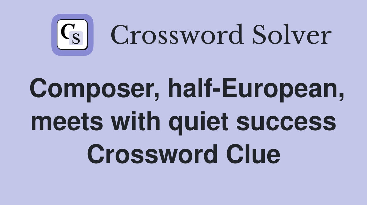 Composer, half-European, meets with quiet success Crossword Clue