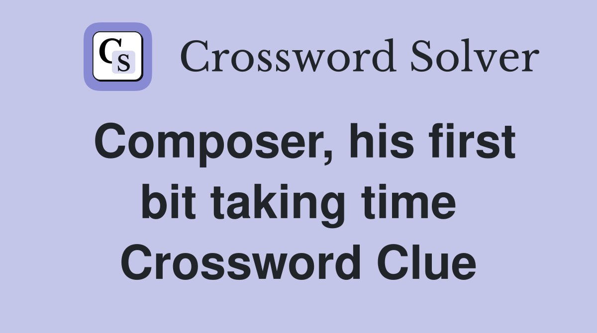 Composer, his first bit taking time Crossword Clue