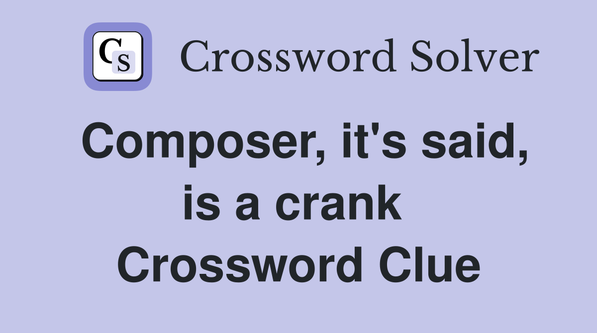 Composer, it's said, is a crank  Crossword Clue