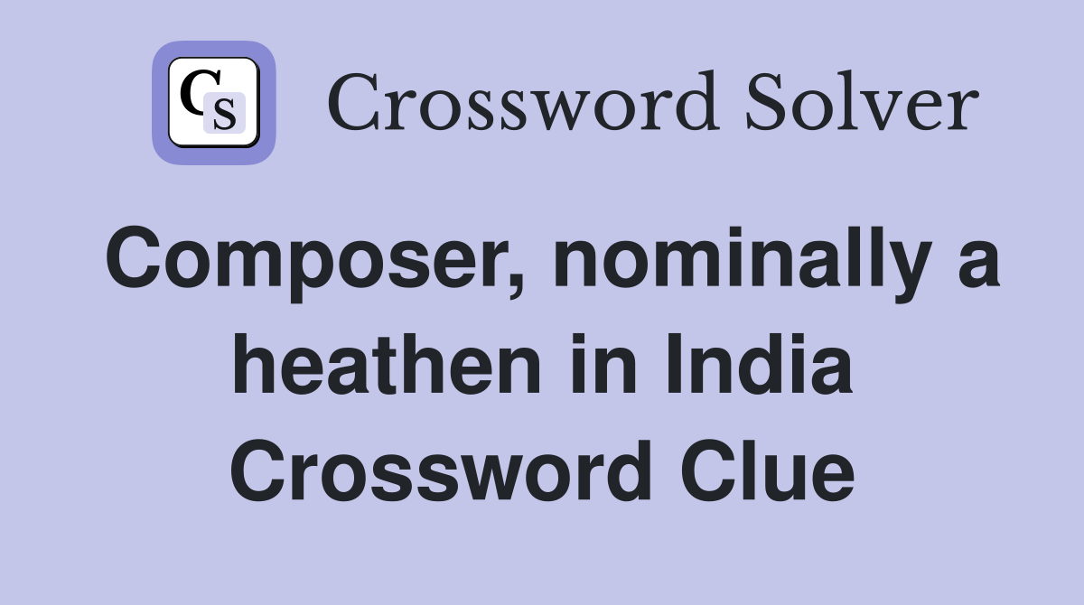 Composer, nominally a heathen in India Crossword Clue