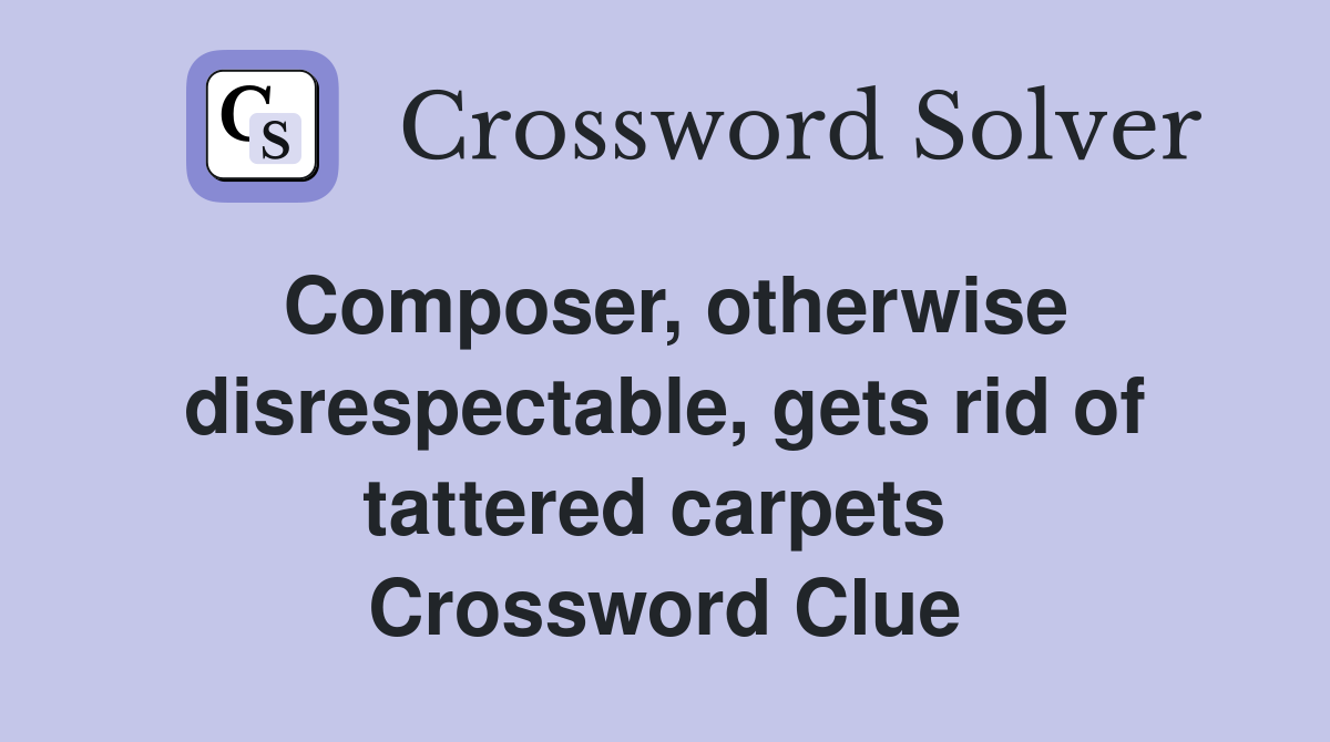 Composer, otherwise disrespectable, gets rid of tattered carpets  Crossword Clue