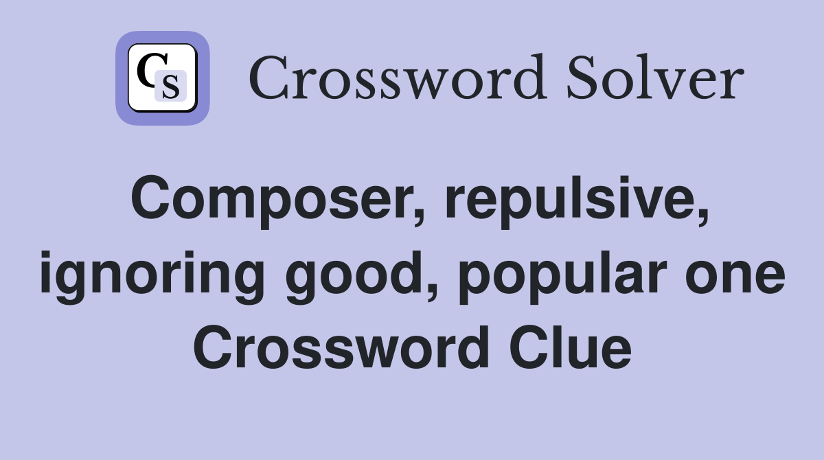 Composer, repulsive, ignoring good, popular one Crossword Clue