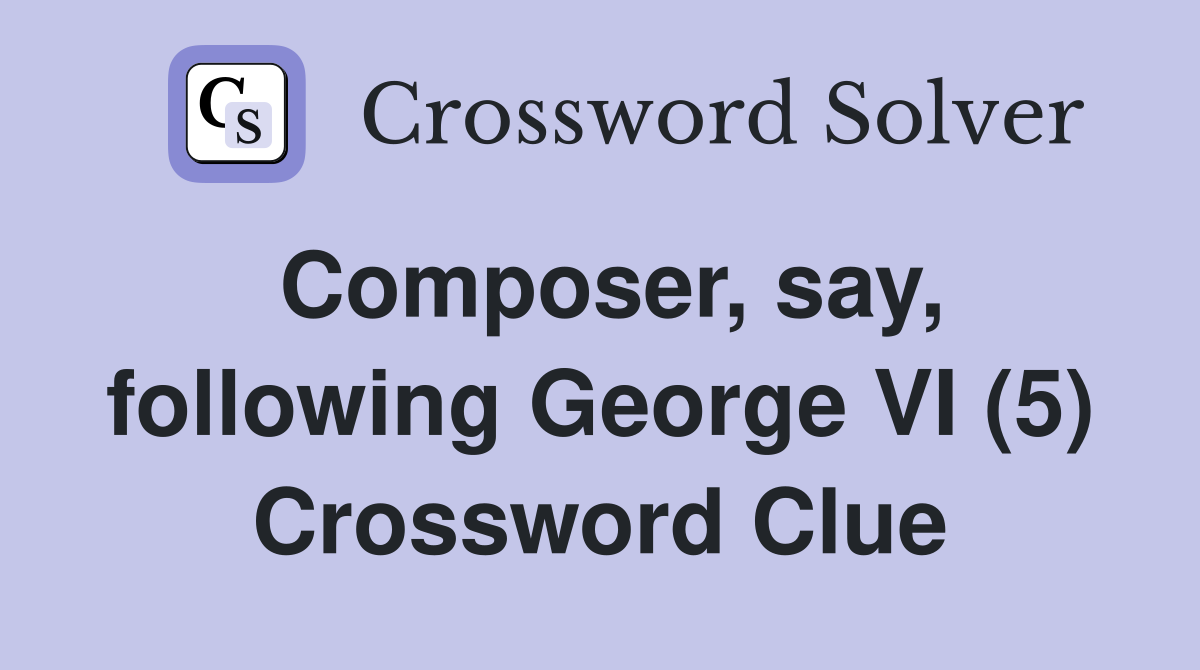 Composer, say, following George VI (5) Crossword Clue