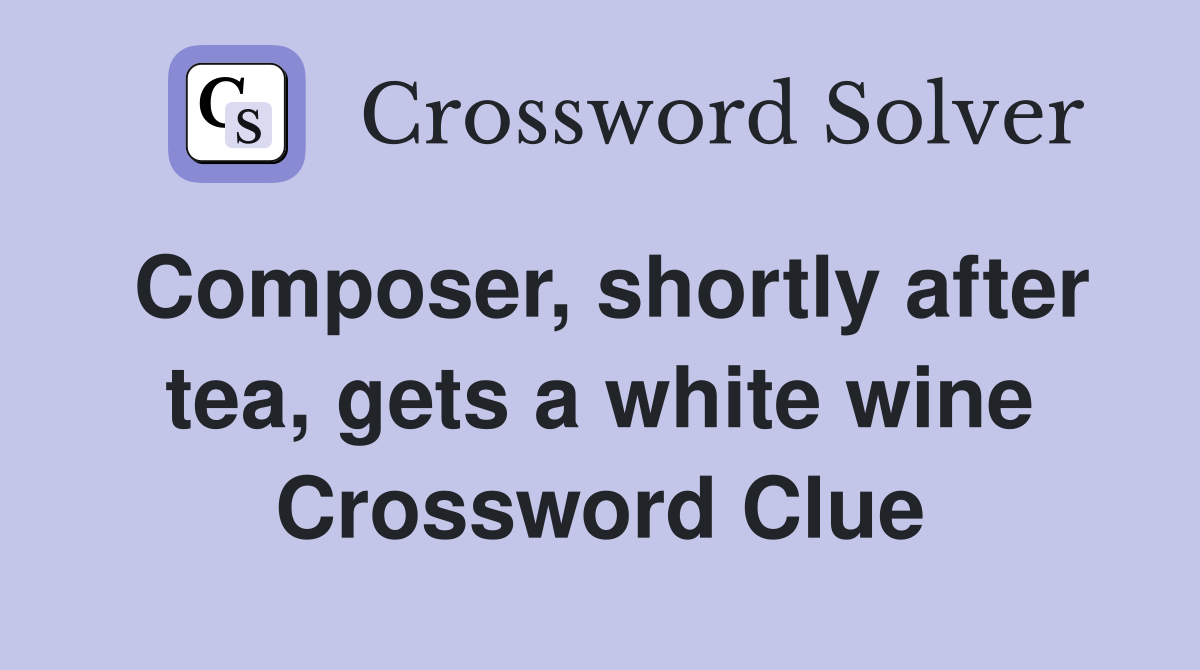 Composer, shortly after tea, gets a white wine Crossword Clue