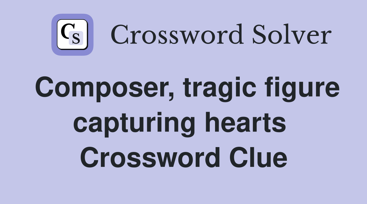 Composer, tragic figure capturing hearts  Crossword Clue