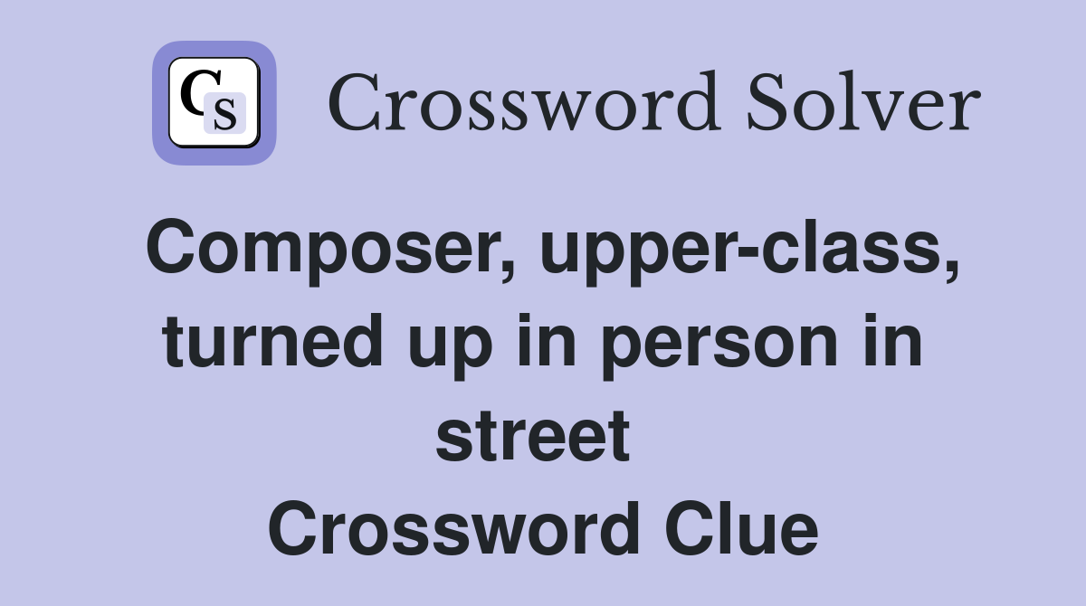 Composer, upper-class, turned up in person in street  Crossword Clue