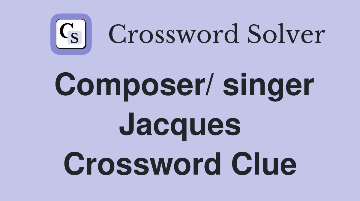 Composer/ singer Jacques Crossword Clue