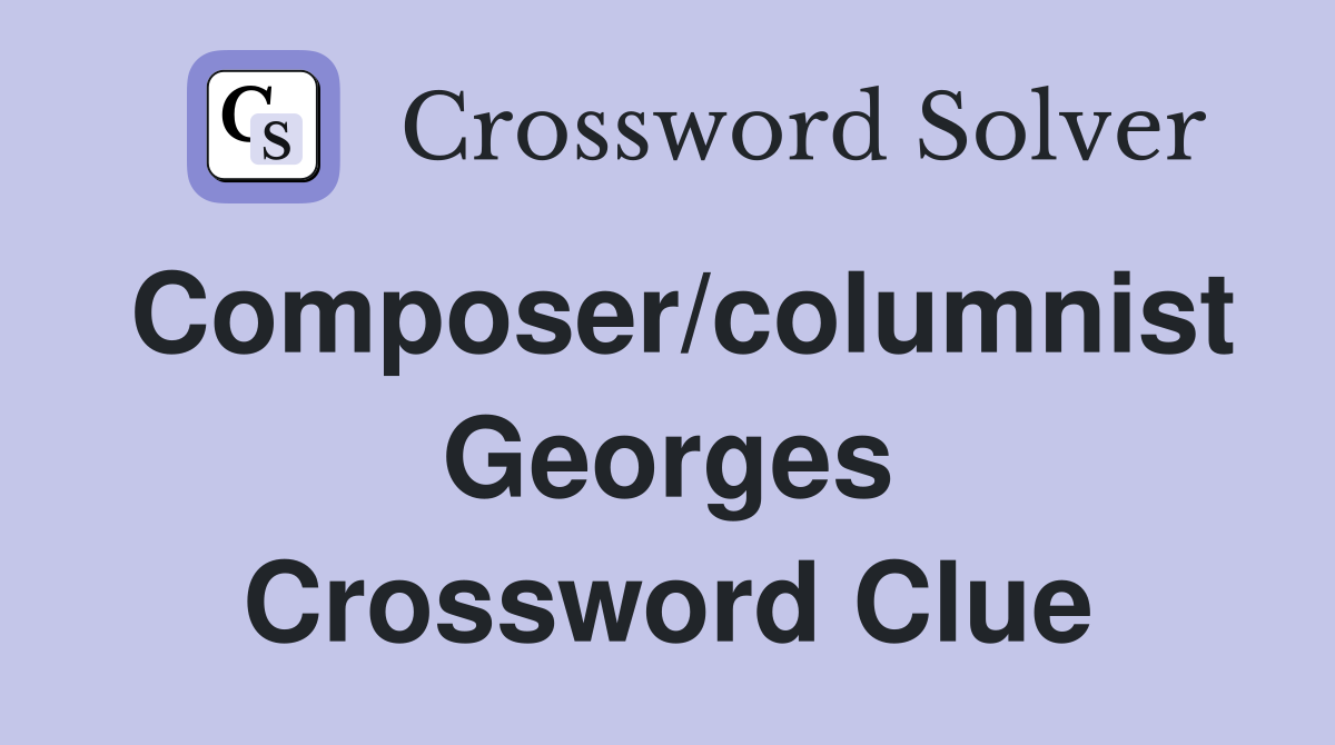 Composer/columnist Georges Crossword Clue