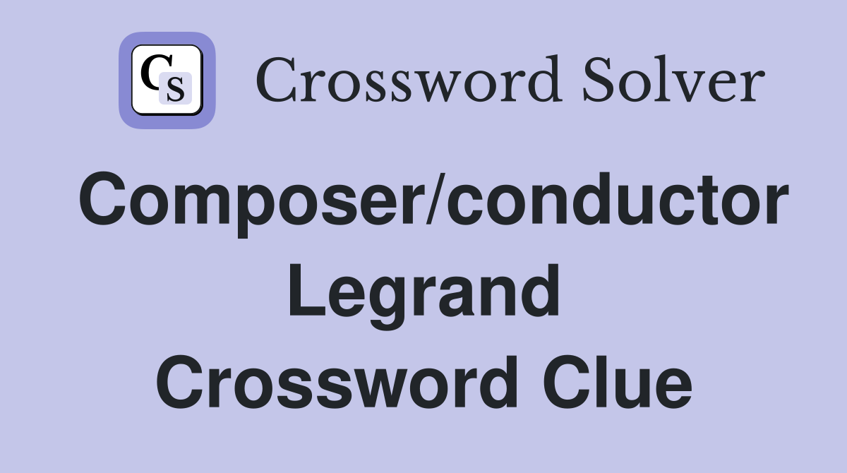 Composer/conductor Legrand Crossword Clue