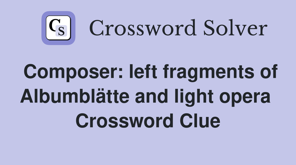 Composer: left fragments of Albumblätte and light opera  Crossword Clue