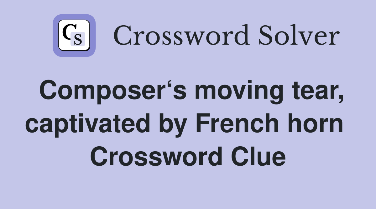 Composer‘s moving tear, captivated by French horn  Crossword Clue