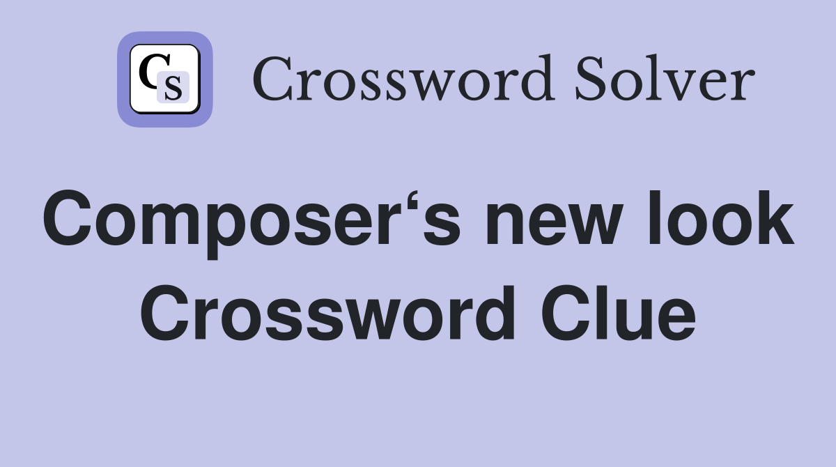 Composer‘s new look  Crossword Clue