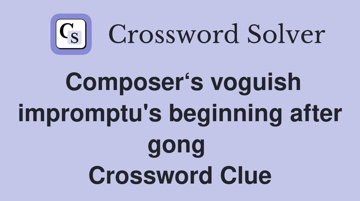 Composer‘s voguish impromptu's beginning after gong  Crossword Clue