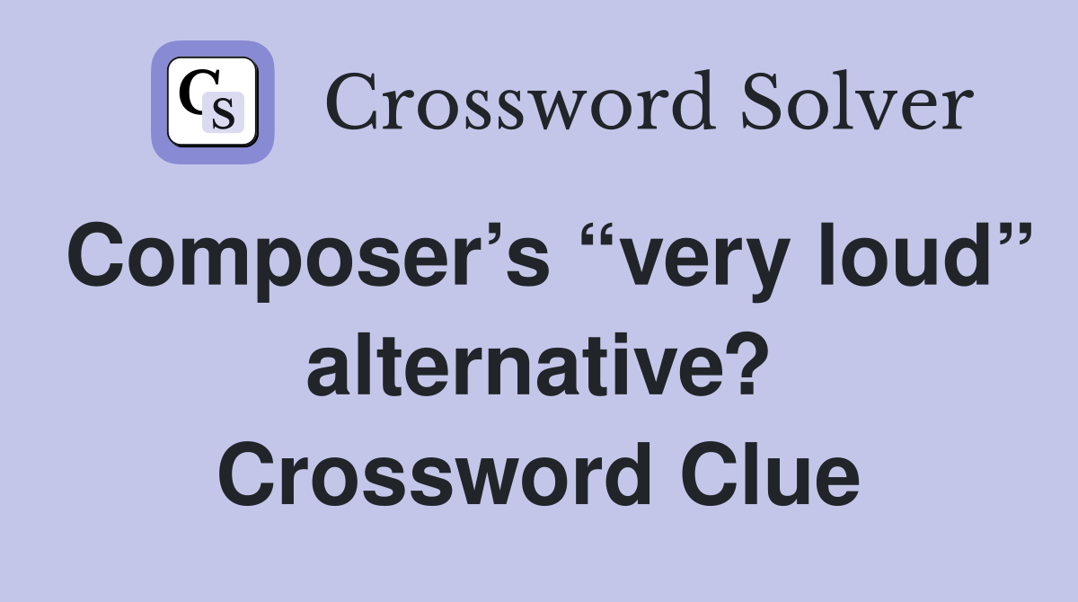 Composer’s “very loud” alternative? Crossword Clue