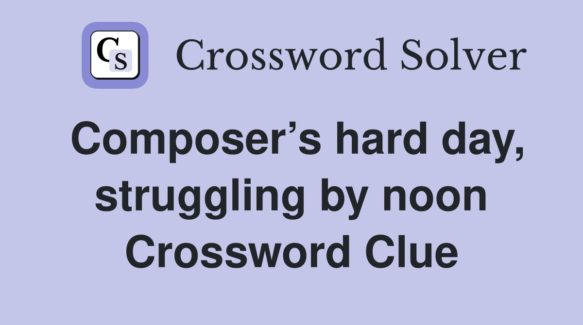 Composer’s hard day, struggling by noon Crossword Clue