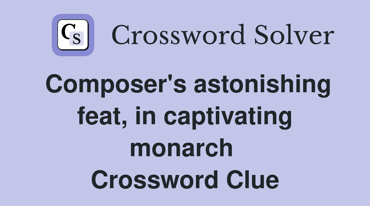 Composer's astonishing feat, in captivating monarch  Crossword Clue