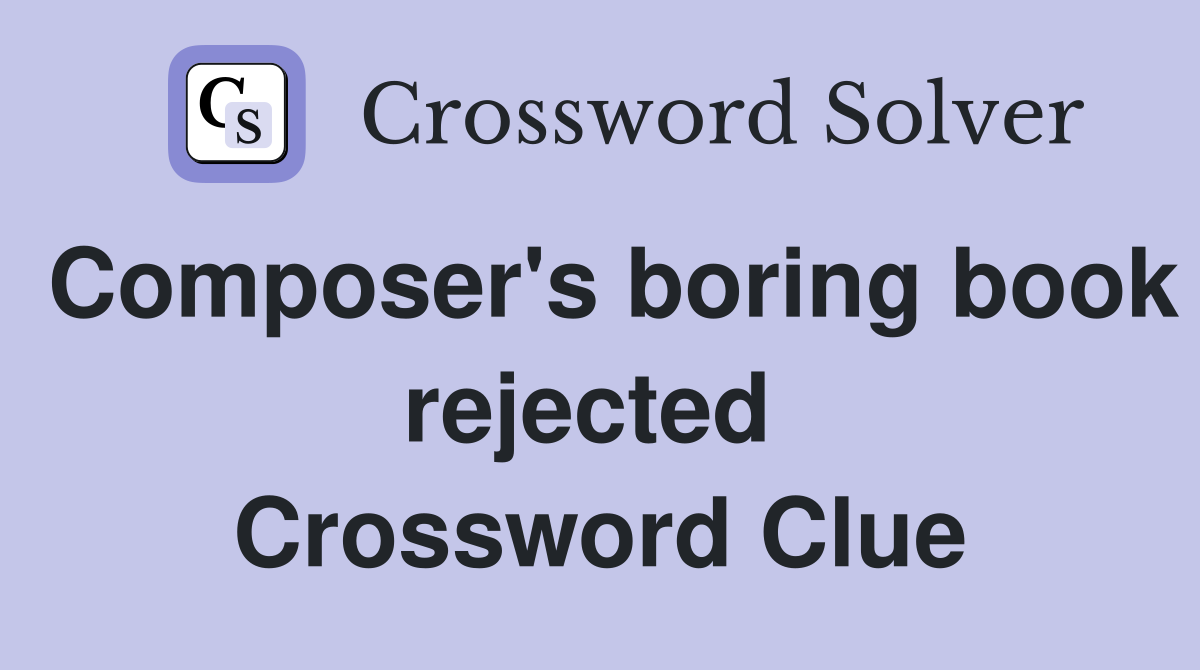 Composer's boring book rejected  Crossword Clue