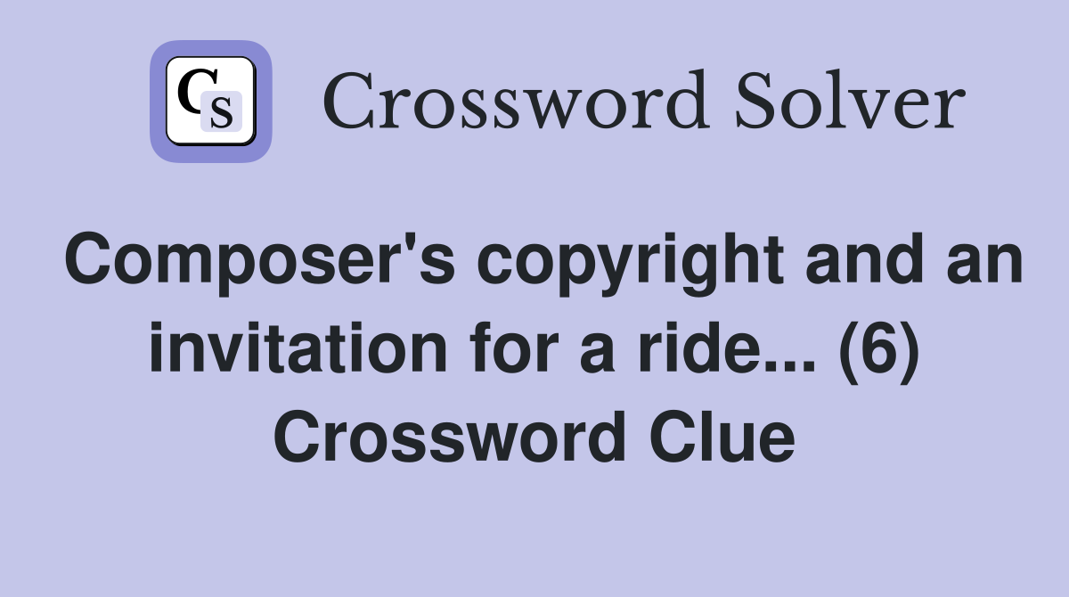 Composer's copyright and an invitation for a ride... (6) Crossword Clue