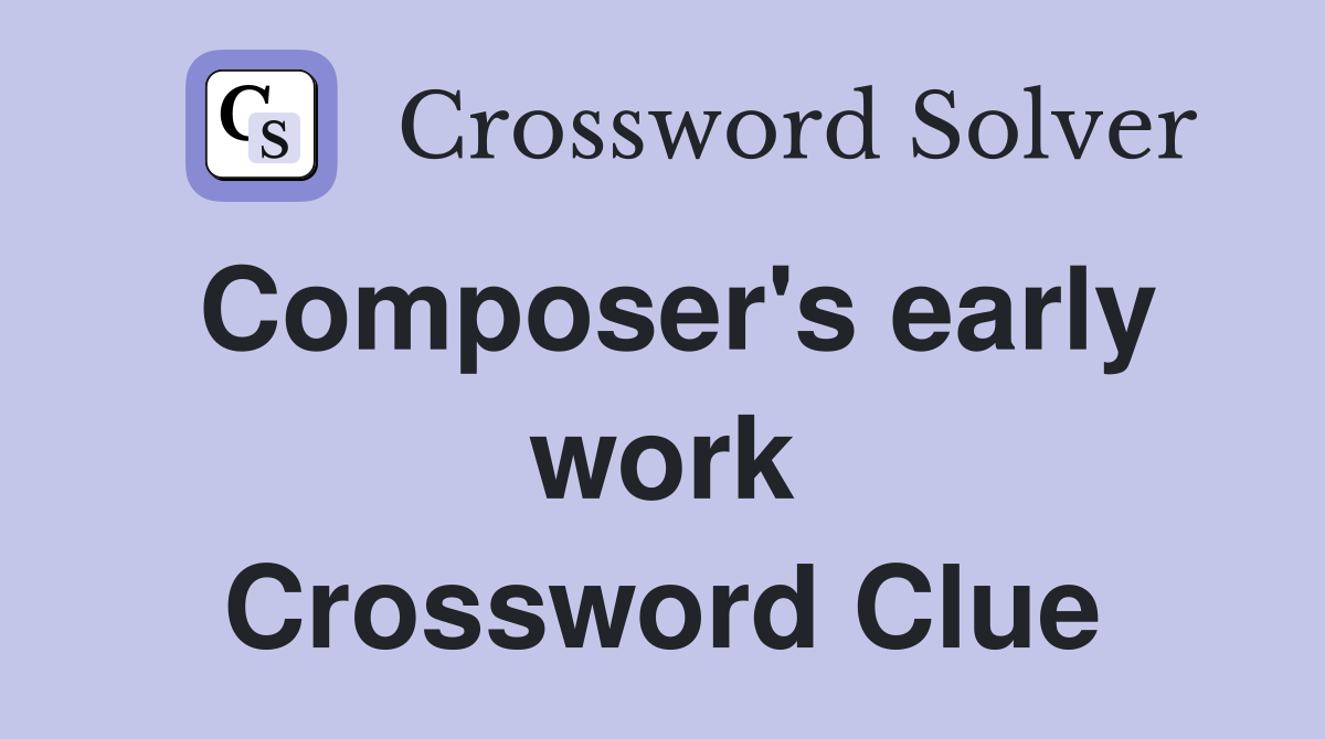Composer's early work Crossword Clue