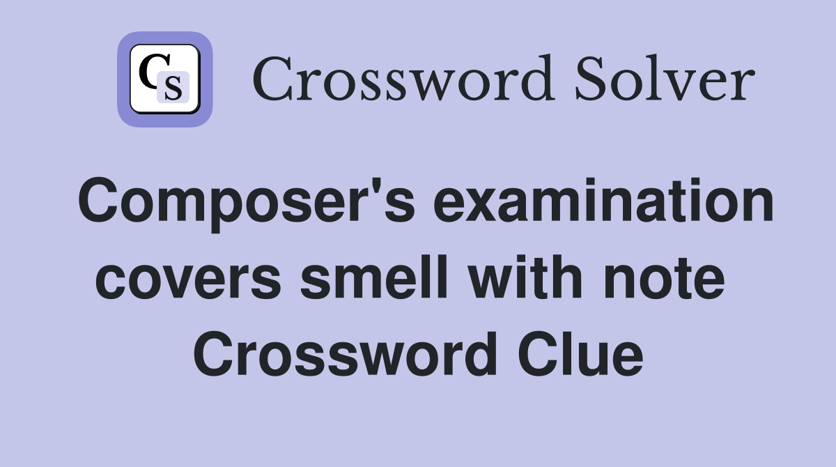 Composer's examination covers smell with note  Crossword Clue