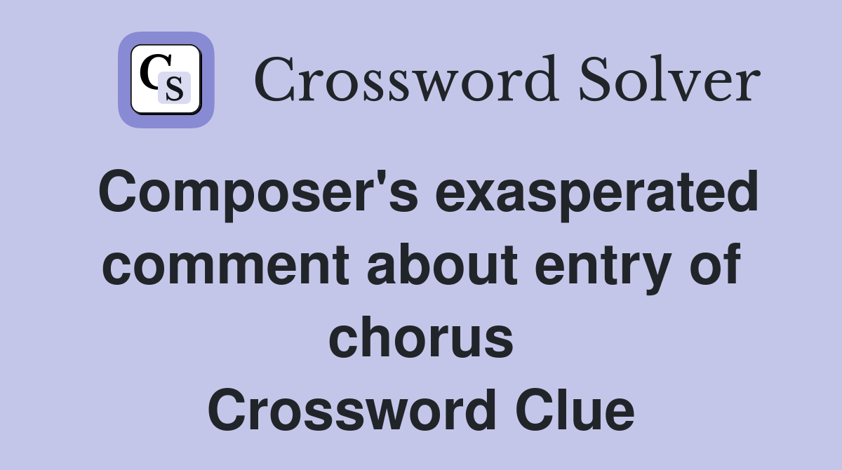 Composer's exasperated comment about entry of chorus Crossword Clue