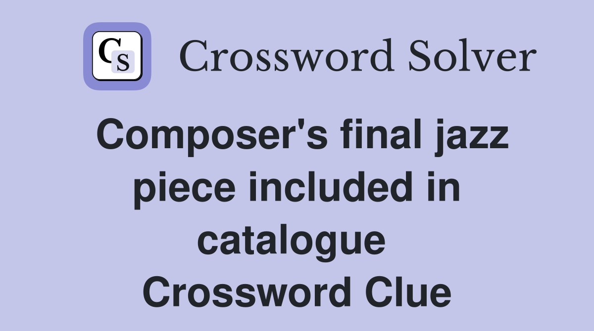 Composer's final jazz piece included in catalogue  Crossword Clue