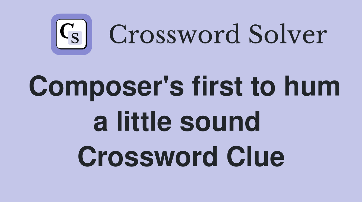 Composer's first to hum a little sound  Crossword Clue