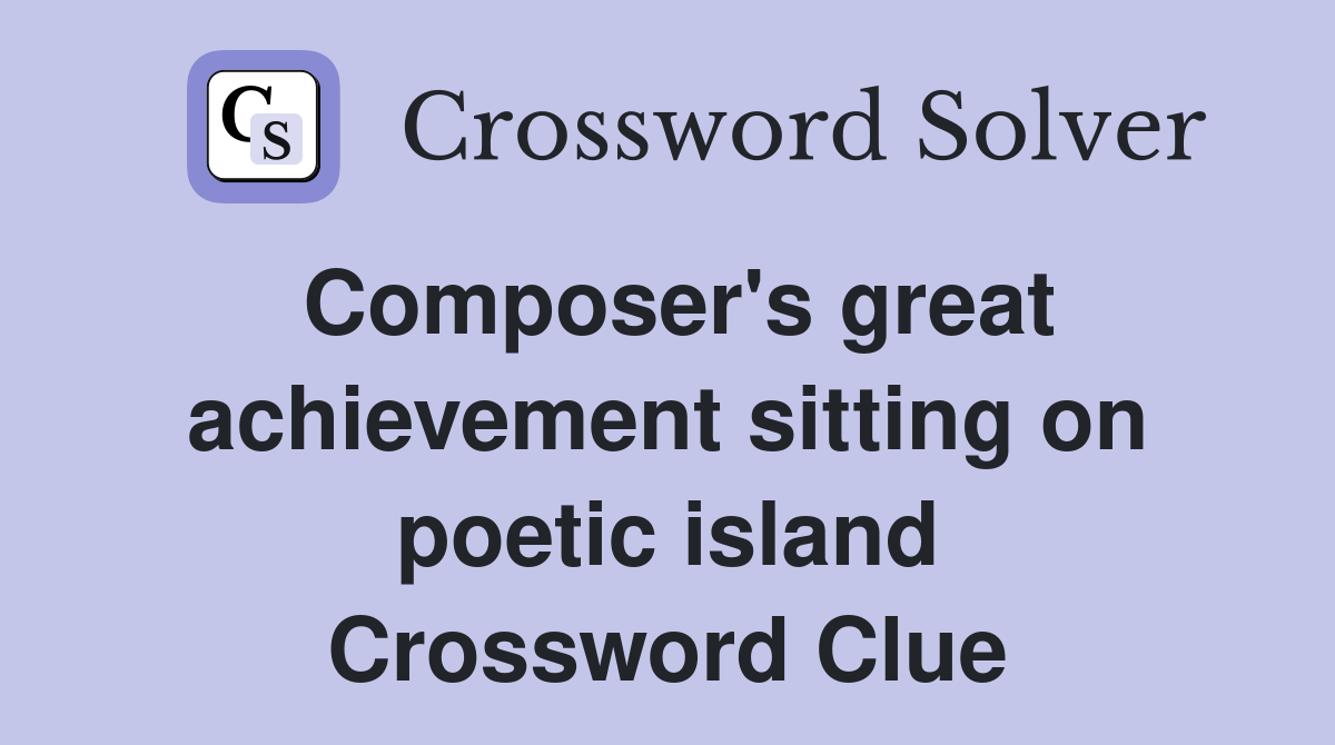 Composer's great achievement sitting on poetic island Crossword Clue