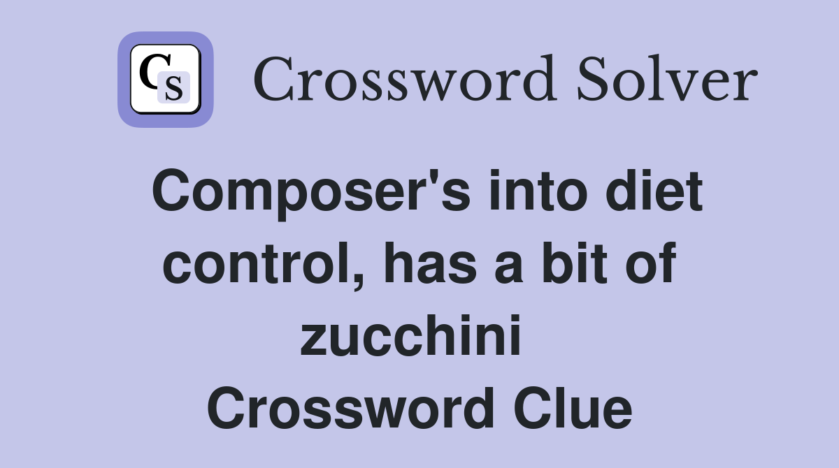 Composer's into diet control, has a bit of zucchini  Crossword Clue
