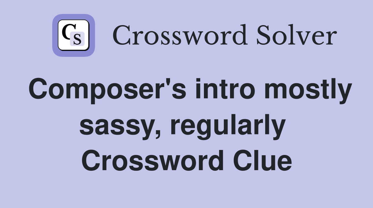 Composer's intro mostly sassy, regularly  Crossword Clue