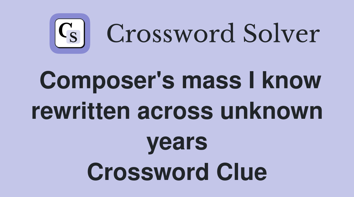 Composer's mass I know rewritten across unknown years Crossword Clue