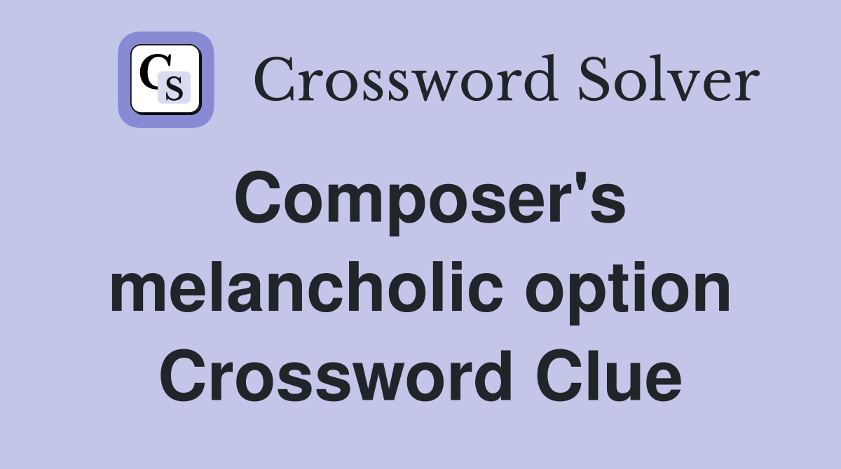 Composer's melancholic option Crossword Clue