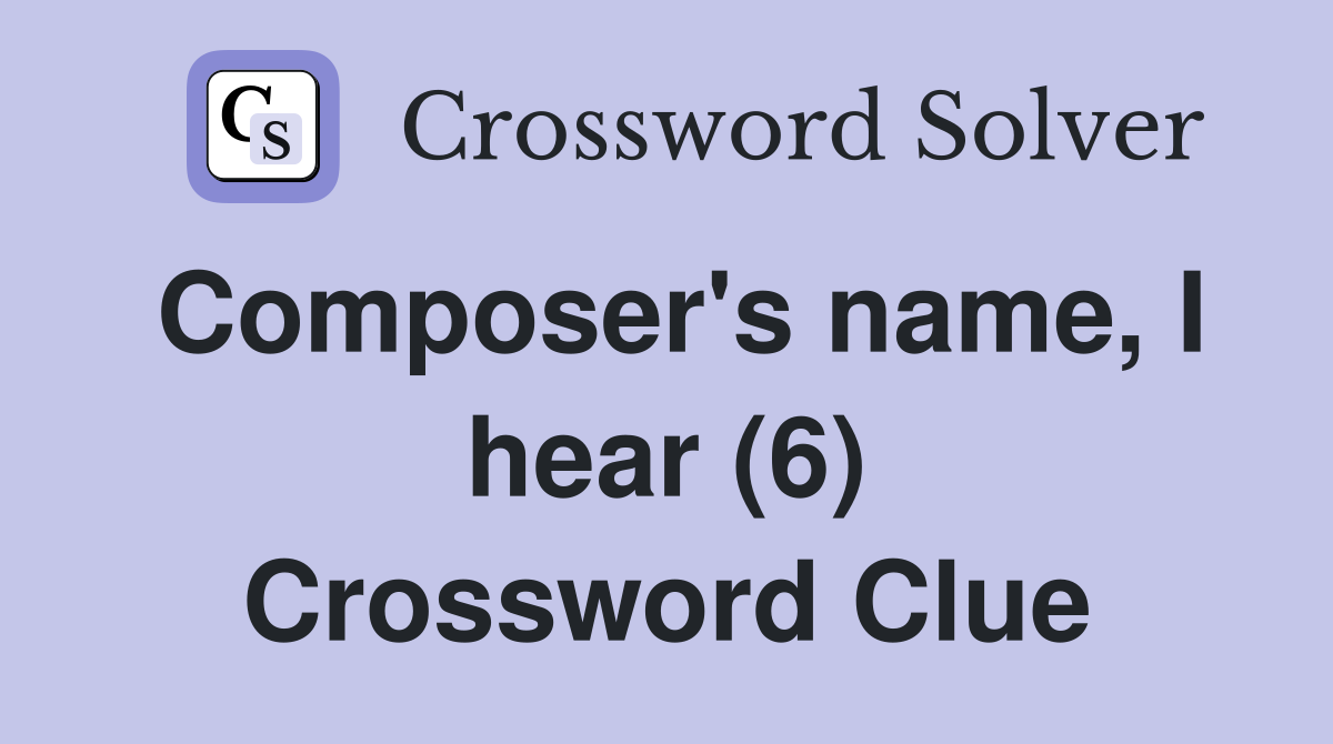Composer's name, I hear (6) Crossword Clue