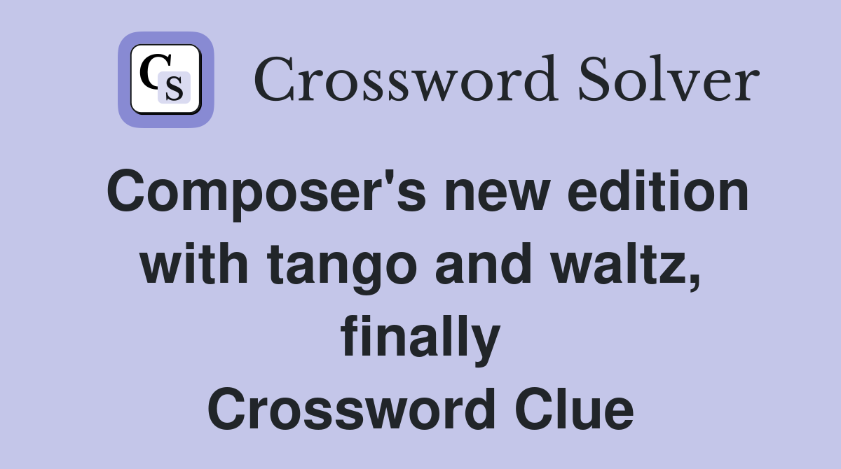 Composer's new edition with tango and waltz, finally Crossword Clue
