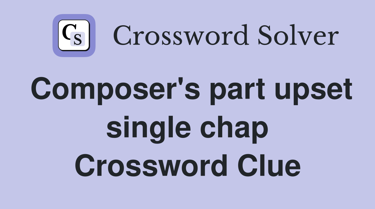 Composer's part upset single chap Crossword Clue