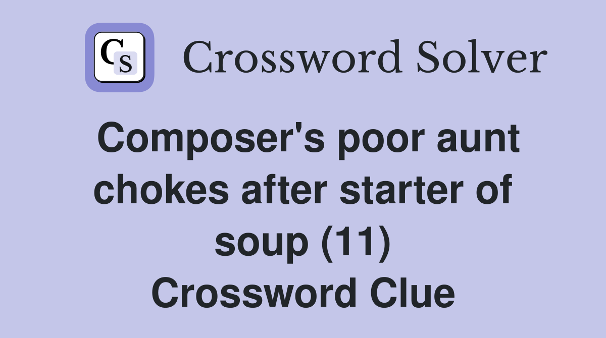 Composer's poor aunt chokes after starter of soup (11) Crossword Clue