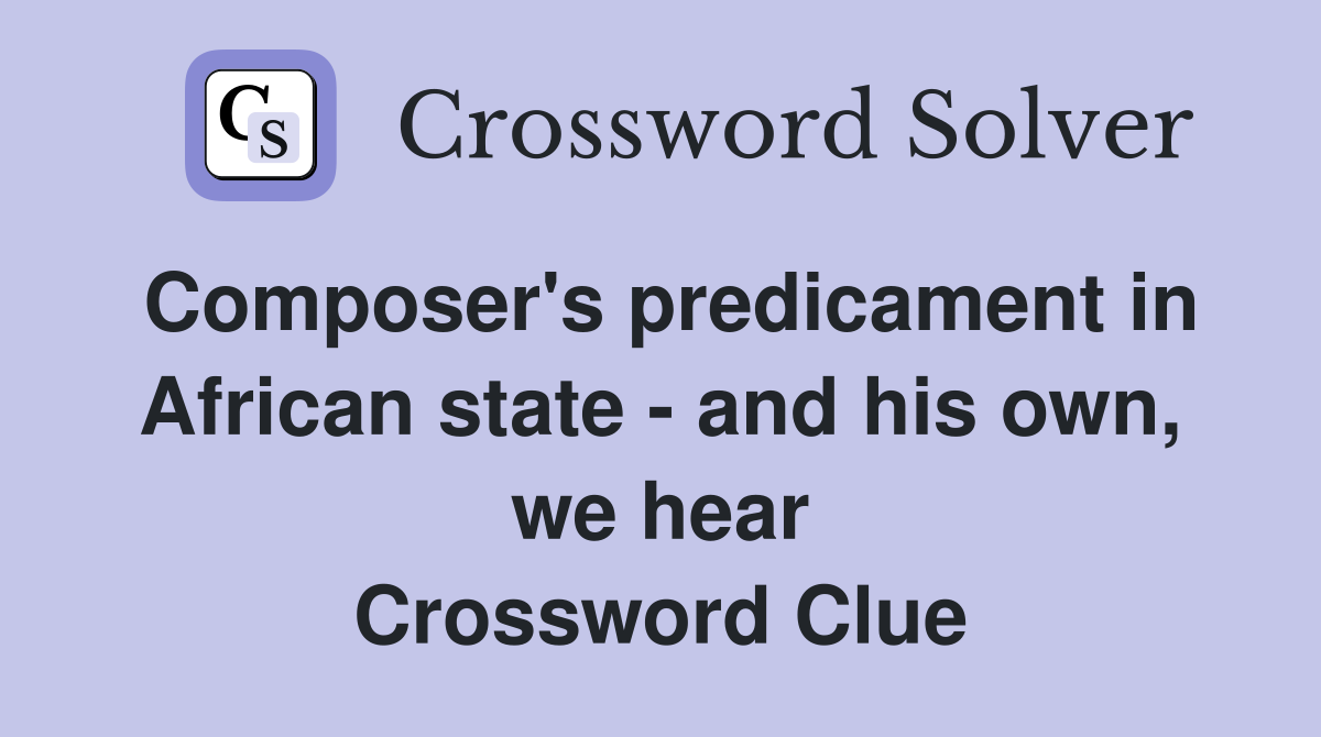 Composer's predicament in African state - and his own, we hear Crossword Clue