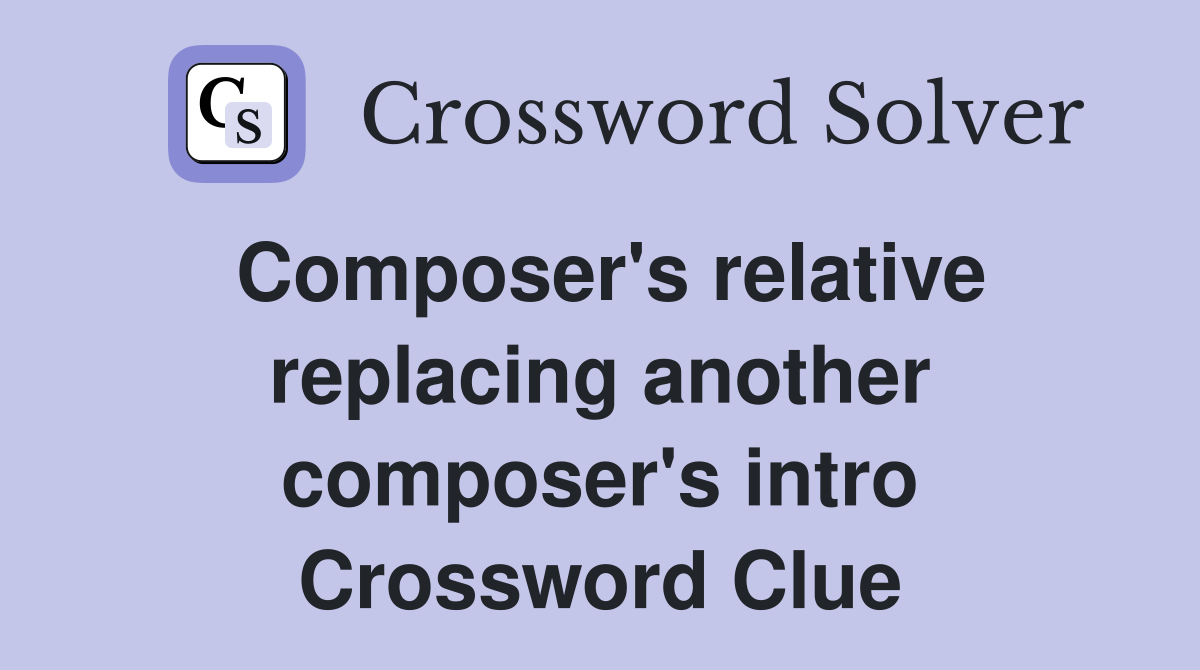 Composer's relative replacing another composer's intro Crossword Clue
