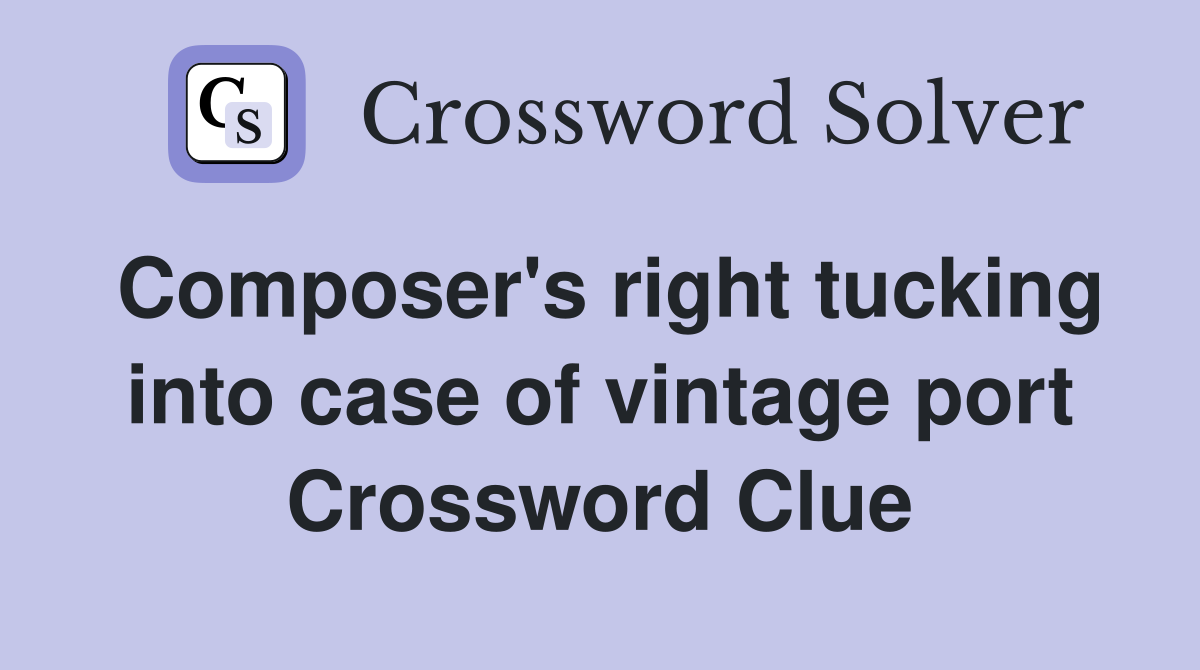 Composer's right tucking into case of vintage port Crossword Clue