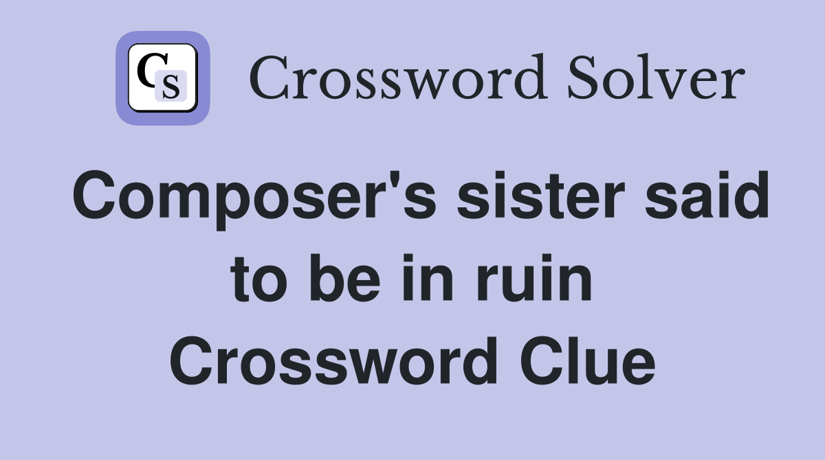 Composer's sister said to be in ruin Crossword Clue
