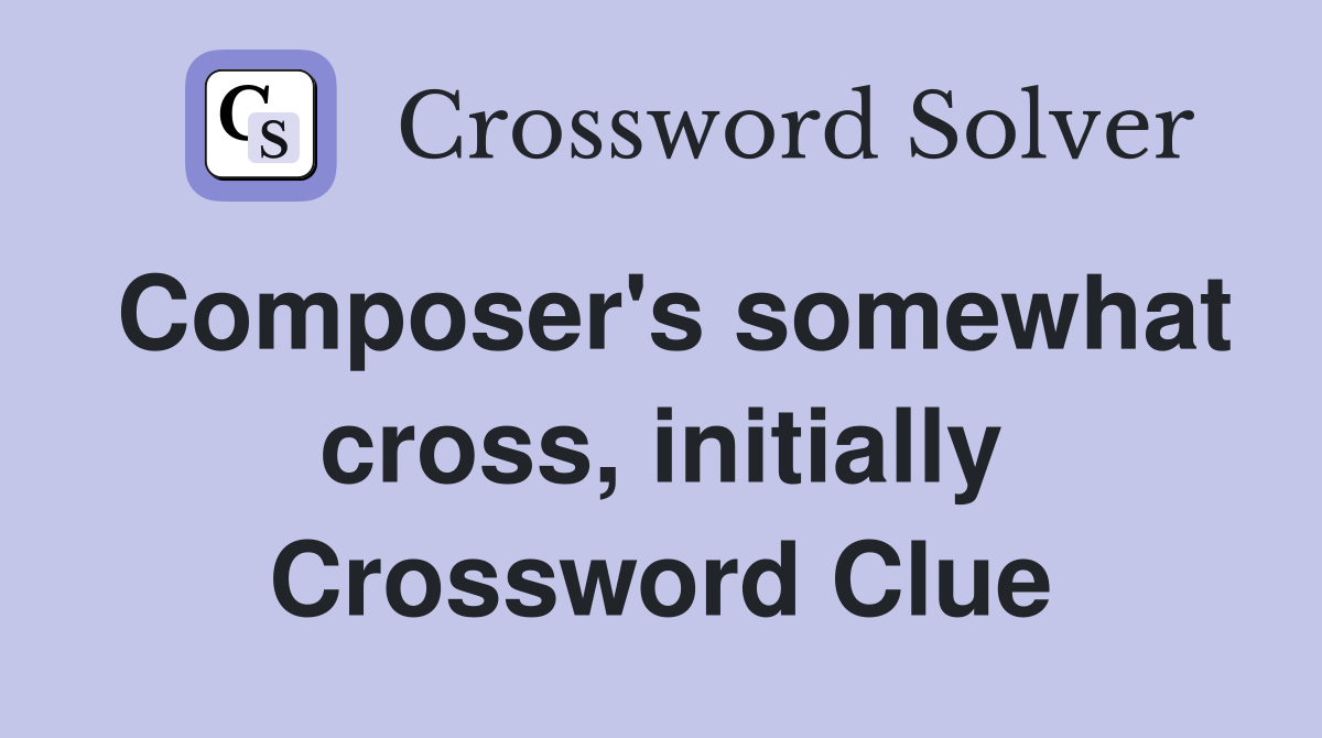 Composer's somewhat cross, initially Crossword Clue