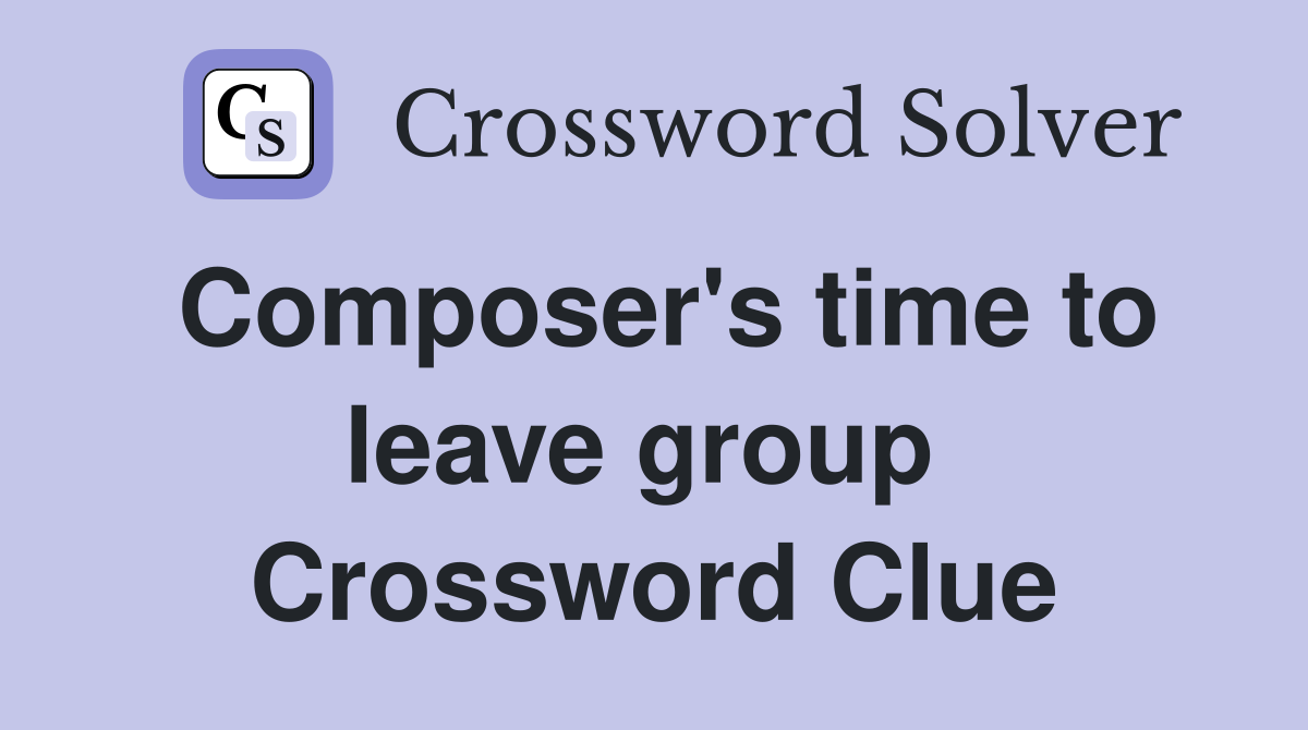 Composer's time to leave group  Crossword Clue