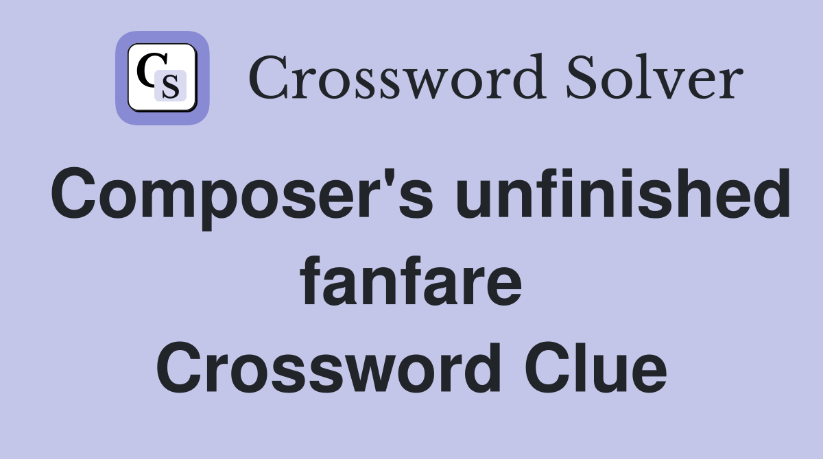 Composer's unfinished fanfare Crossword Clue