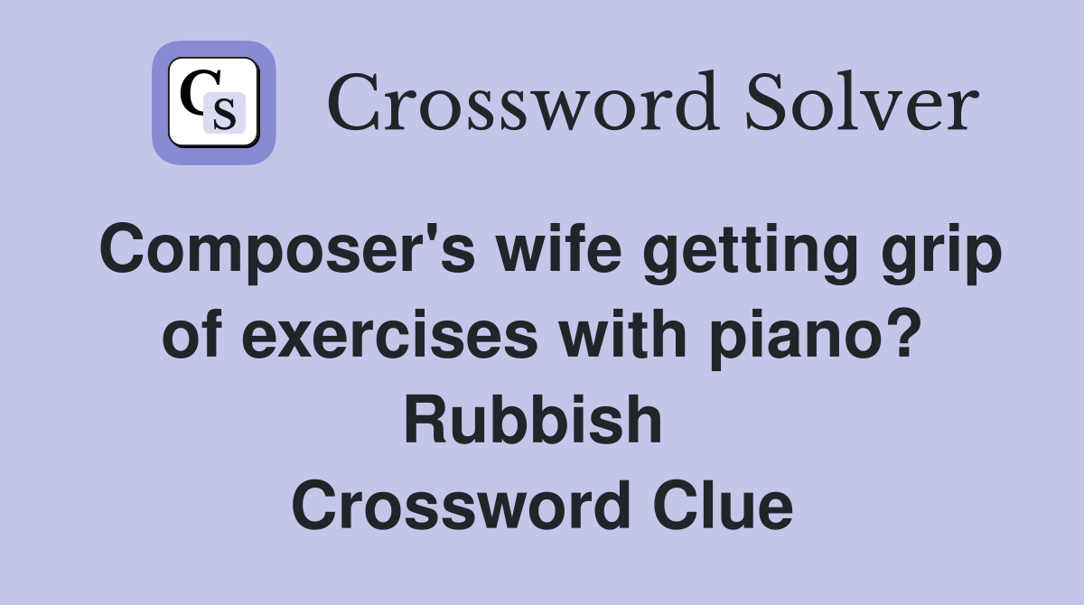 Composer's wife getting grip of exercises with piano? Rubbish  Crossword Clue
